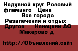 Надувной круг Розовый фламинго › Цена ­ 1 500 - Все города Развлечения и отдых » Другое   . Ненецкий АО,Макарово д.